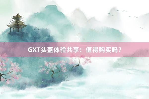 GXT头盔体验共享：值得购买吗？