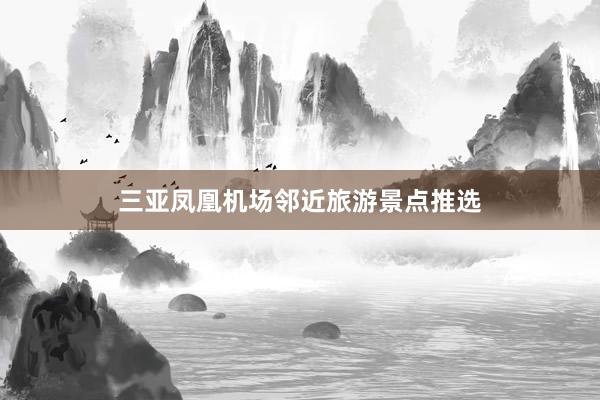 三亚凤凰机场邻近旅游景点推选